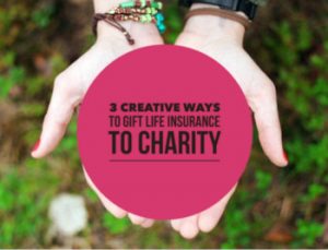3 creative ways to gift life insurance to charity